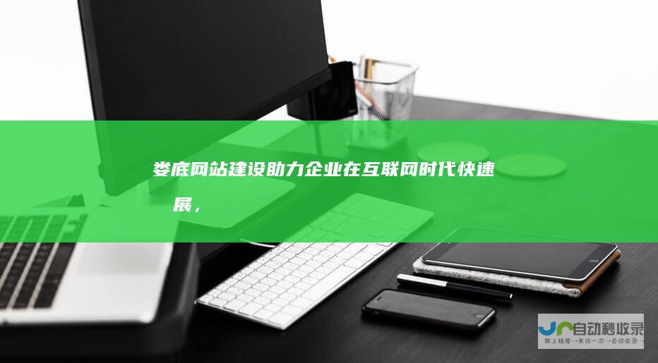 娄底网站建设：助力企业在互联网时代快速发展，提升品牌形象，拓展市场。